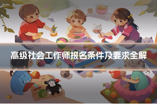 高级社会工作师报名条件及要求全解