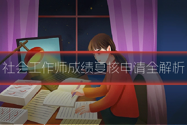 社会工作师成绩复核申请全解析
