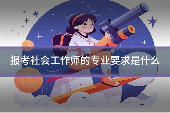 报考社会工作师的专业要求是什么