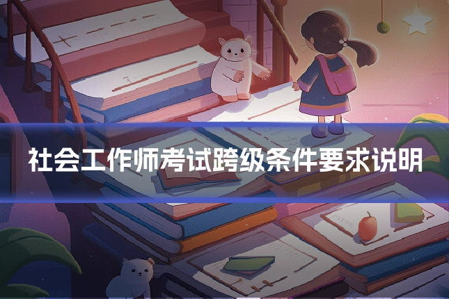 社会工作师考试跨级条件要求说明