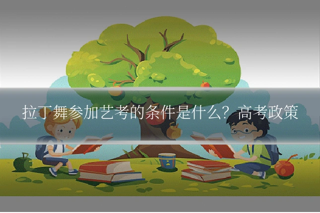 拉丁舞参加艺考的条件是什么?高考政策