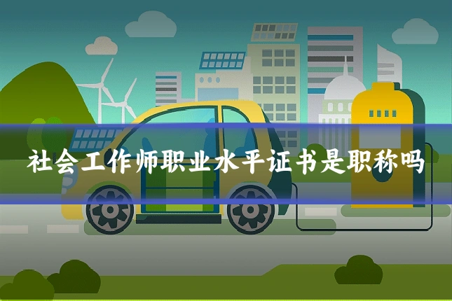 社会工作师职业水平证书是职称吗