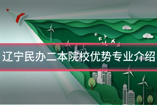 辽宁民办二本院校优势专业介绍