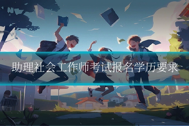 助理社会工作师考试报名学历要求