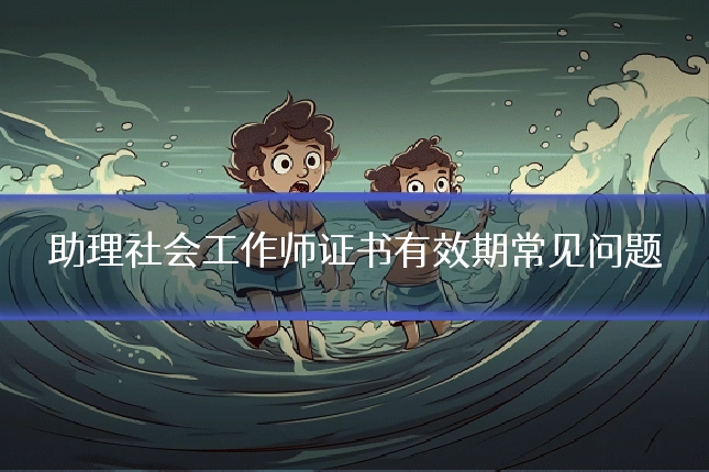 助理社会工作师证书有效期常见问题
