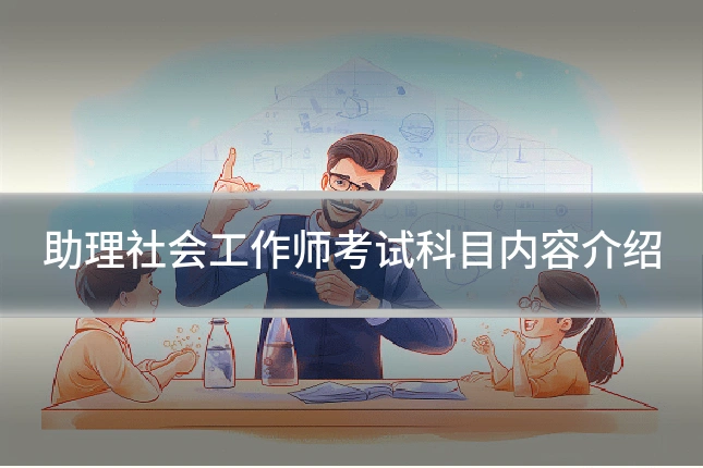 助理社会工作师考试科目内容介绍