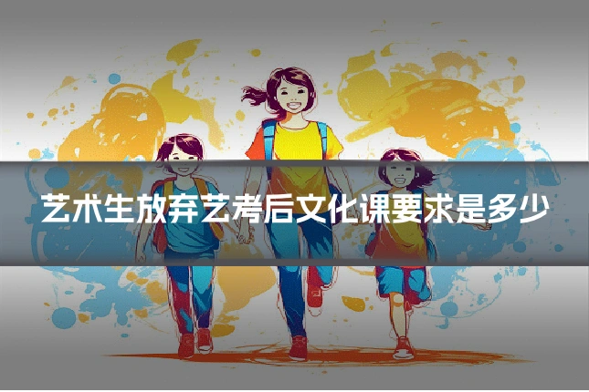 艺术生放弃艺考后文化课要求是多少