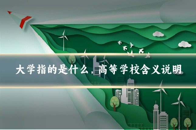 大学指的是什么,高等学校含义说明