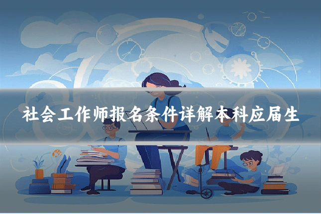 社会工作师报名条件详解本科应届生