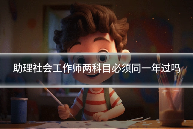 助理社会工作师两科目必须同一年过吗