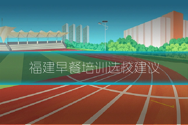 福建早餐培训选校建议
