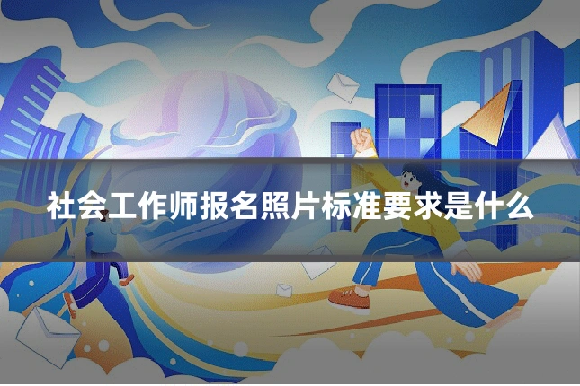 社会工作师报名照片标准要求是什么