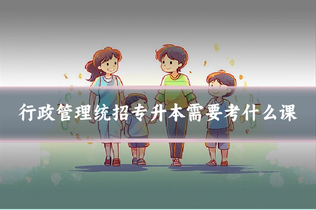 行政管理统招专升本需要考什么课