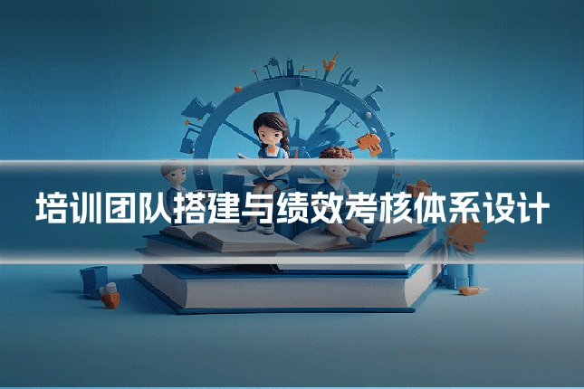 培训团队搭建与绩效考核体系设计