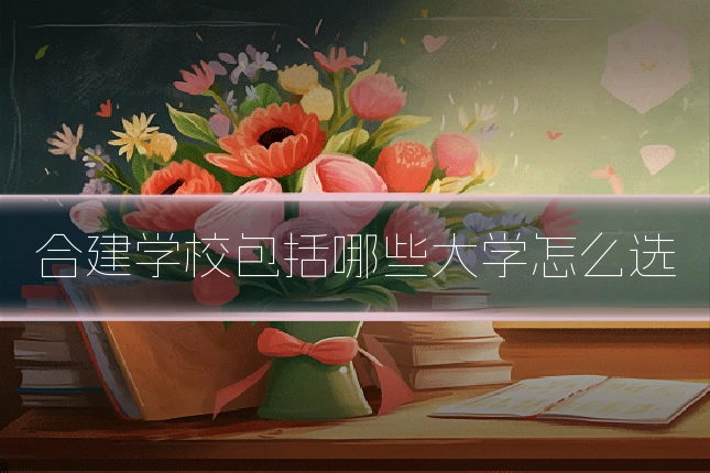 合建学校包括哪些大学怎么选