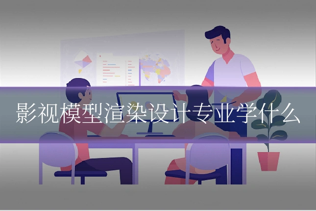影视模型渲染设计专业学什么