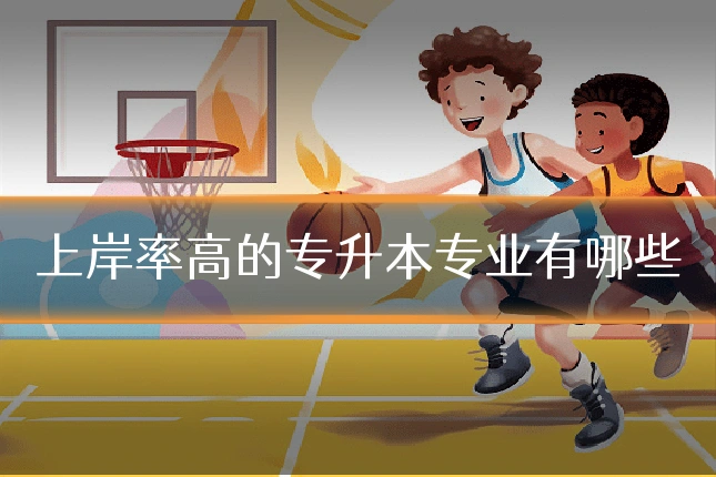 上岸率高的专升本专业有哪些