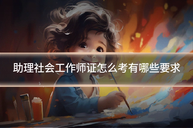 助理社会工作师证怎么考有哪些要求
