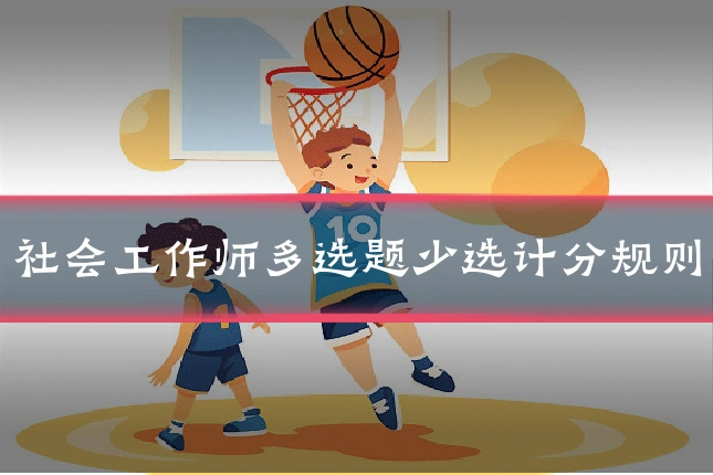 社会工作师多选题少选计分规则