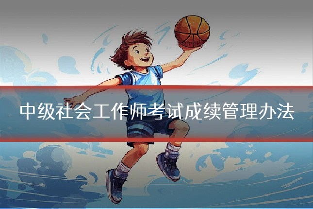中级社会工作师考试成续管理办法