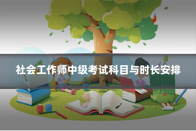 社会工作师中级考试科目与时长安排