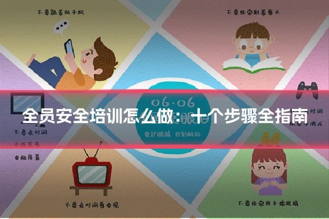 全员安全培训怎么做：十个步骤全指南