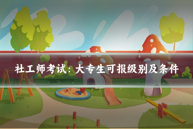 社工师考试:大专生可报级别及条件