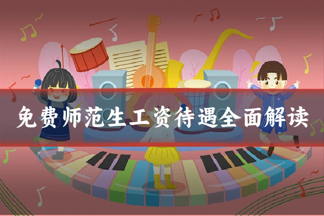 免费师范生工资待遇全面解读