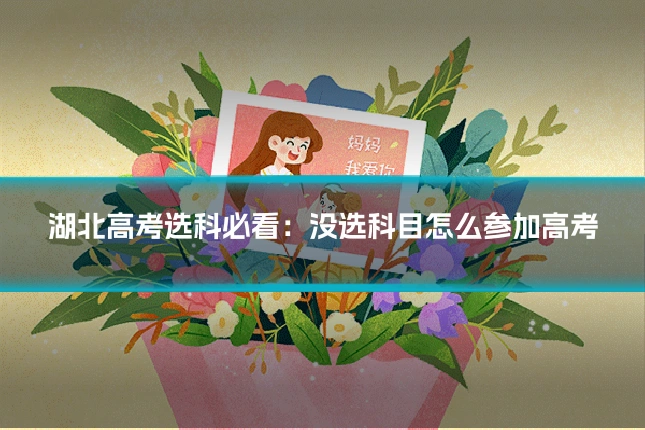 湖北高考选科必看:没选科目怎么参加高考