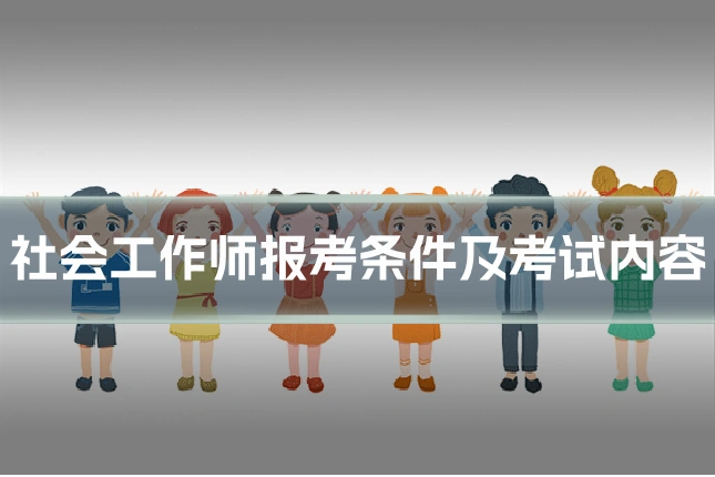 社会工作师报考条件及考试内容