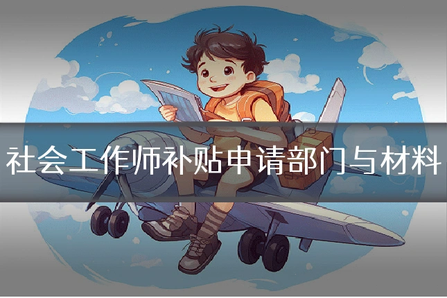 社会工作师补贴申请部门与材料
