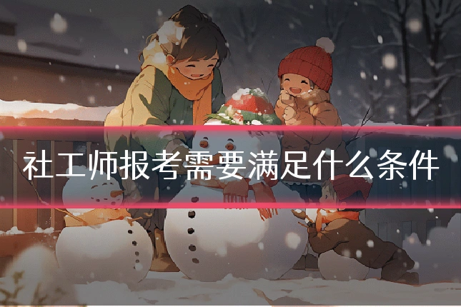 社工师报考需要满足什么条件