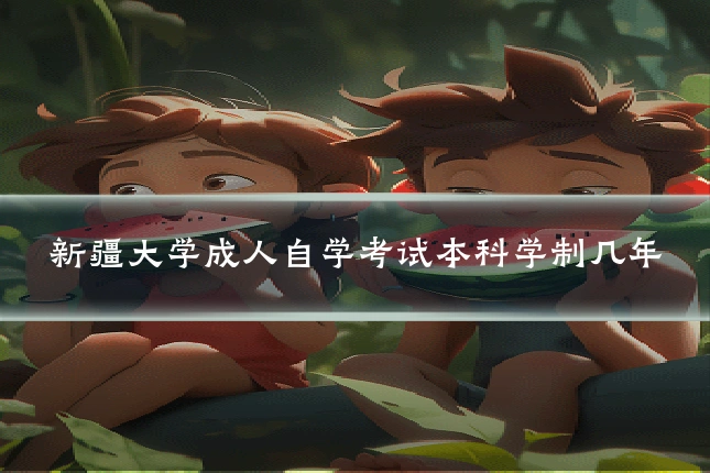 新疆大学成人自学考试本科学制几年