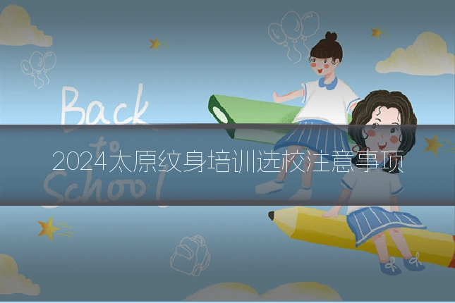 2024太原纹身培训选校注意事项