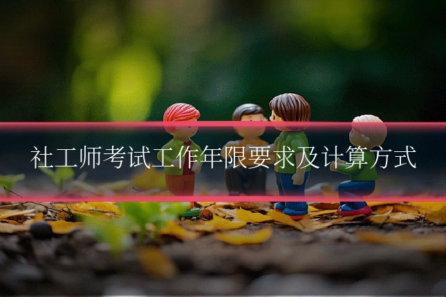 社工师考试工作年限要求及计算方式