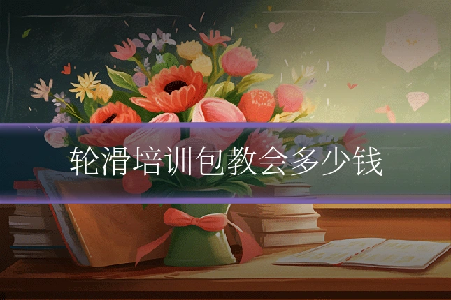 轮滑培训包教会多少钱
