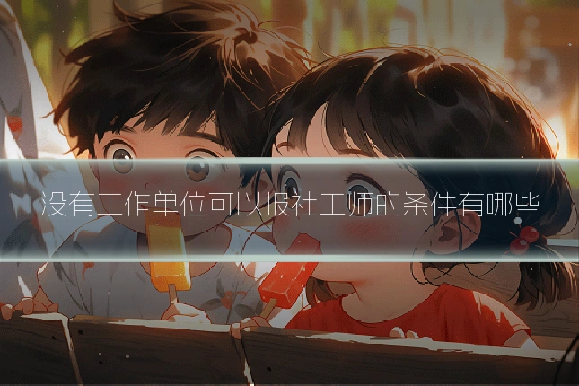 没有工作单位可以报社工师的条件有哪些