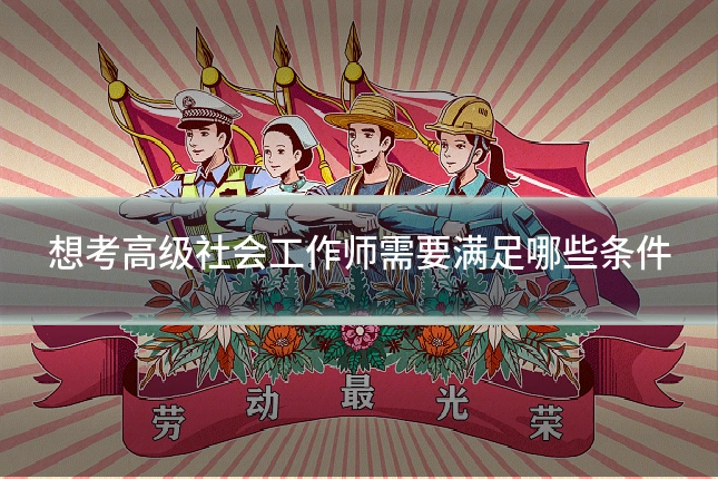 想考高级社会工作师需要满足哪些条件