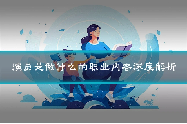 演员是做什么的职业内容深度解析