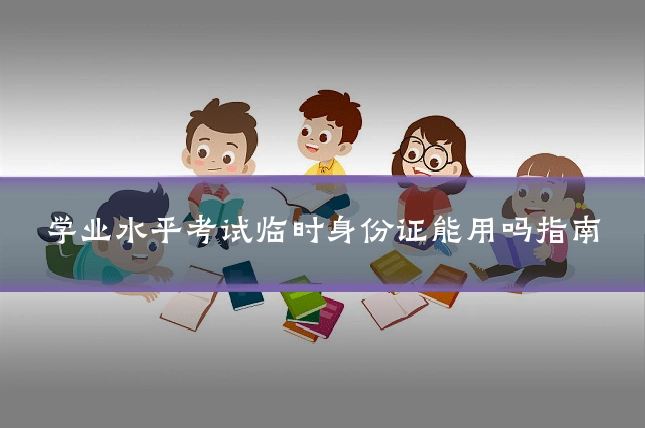 学业水平考试临时身份证能用吗指南