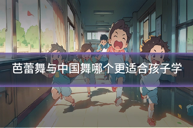 芭蕾舞与中国舞哪个更适合孩子学