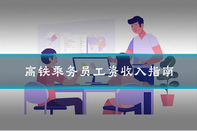 高铁乘务员工资收入指南