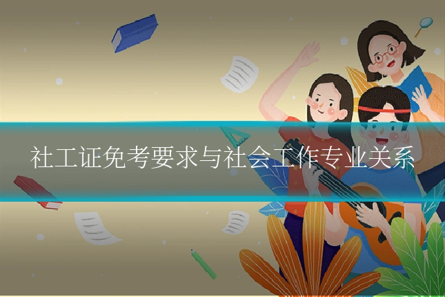 社工证免考要求与社会工作专业关系