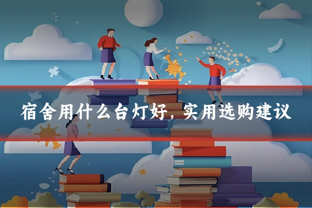 宿舍用什么台灯好,实用选购建议