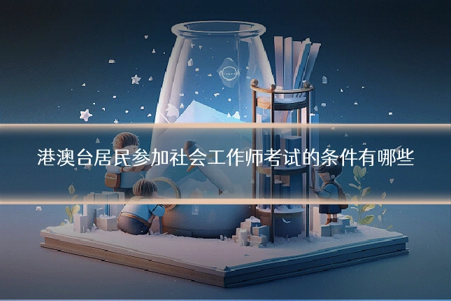港澳台居民参加社会工作师考试的条件有哪些