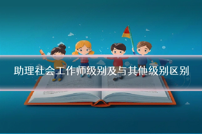 助理社会工作师级别及与其他级别区别