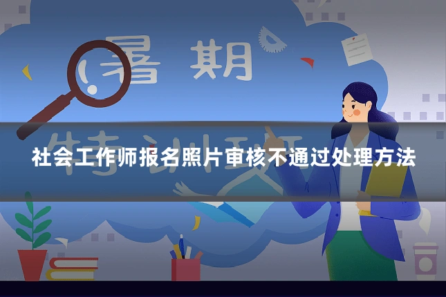 社会工作师报名照片审核不通过处理方法
