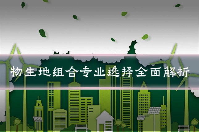 物生地组合专业选择全面解析