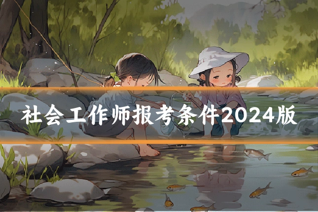 社会工作师报考条件2024版
