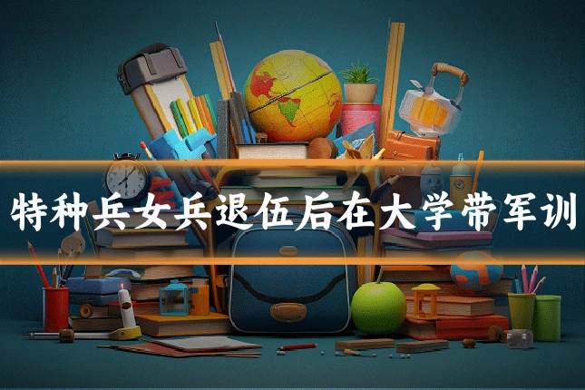 特种兵女兵退伍后在大学带军训